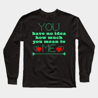 You have no idea how much you mean to me Long Sleeve T-Shirt